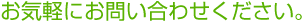 お気軽にお問い合わせください。