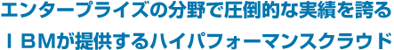 エンタープライズの分野で圧倒的な実績を誇るＩＢＭが提供するハイパフォーマンスクラウド